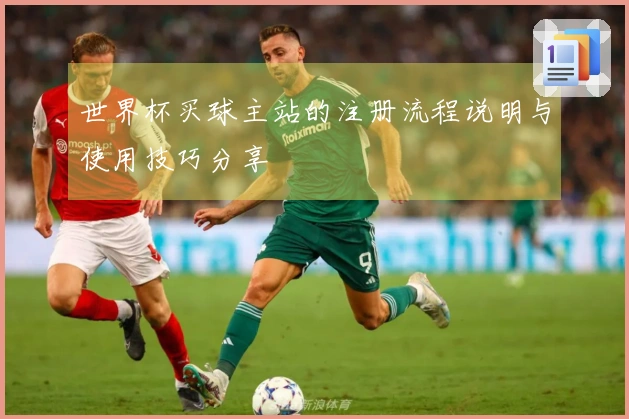 世界杯买球主站的注册流程说明与使用技巧分享