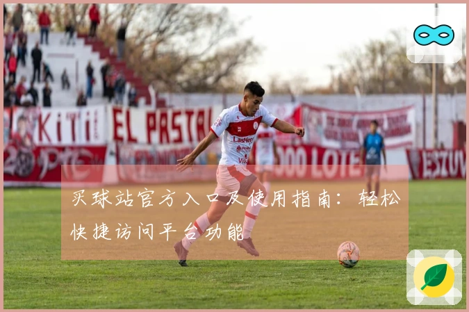 买球站官方入口及使用指南：轻松快捷访问平台功能