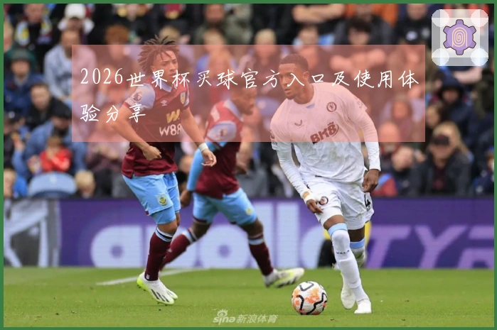 2026世界杯买球官方入口及使用体验分享
