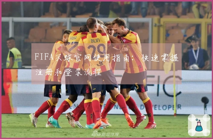FIFA买球官网使用指南：快速掌握注册和登录流程