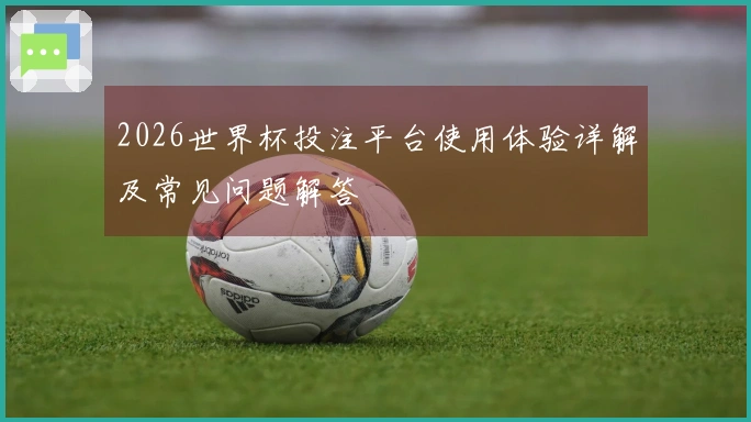 2026世界杯投注平台使用体验详解及常见问题解答