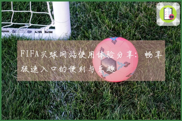 FIFA买球网站使用体验分享：畅享极速入口的便利与乐趣
