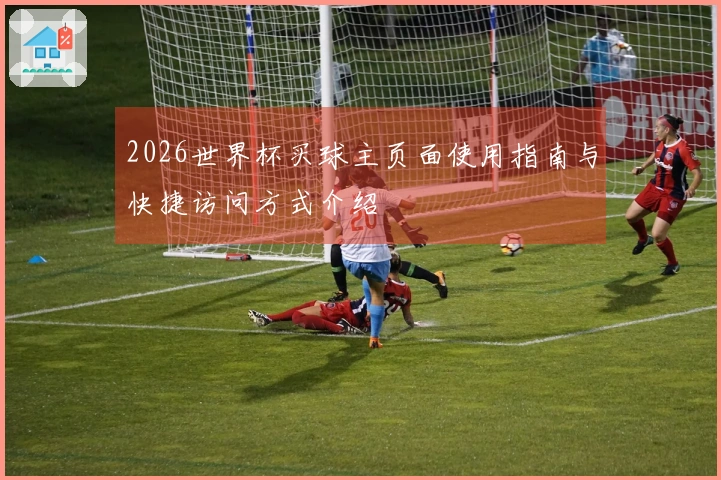2026世界杯买球主页面使用指南与快捷访问方式介绍