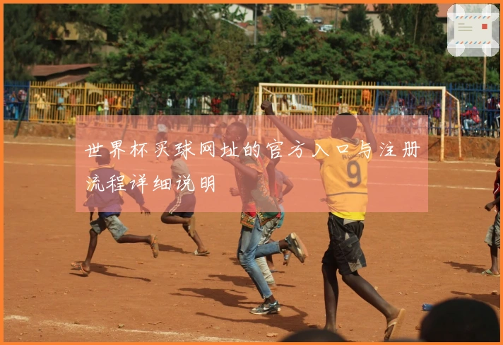 世界杯买球网址的官方入口与注册流程详细说明