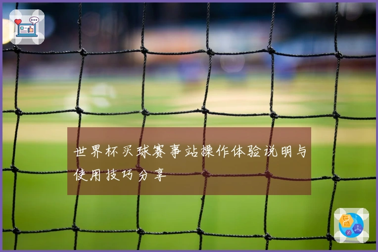世界杯买球赛事站操作体验说明与使用技巧分享