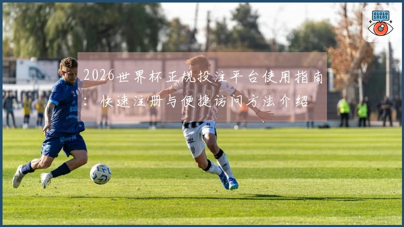 2026世界杯正规投注平台使用指南：快速注册与便捷访问方法介绍