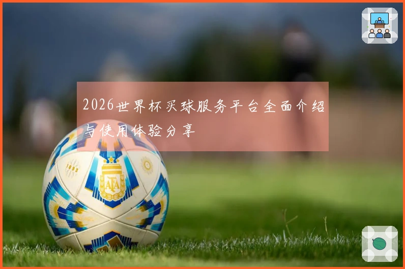 2026世界杯买球服务平台全面介绍与使用体验分享