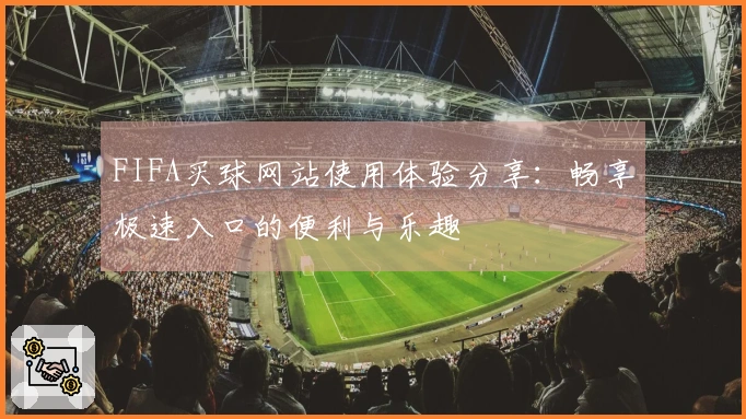 FIFA买球网站使用体验分享：畅享极速入口的便利与乐趣