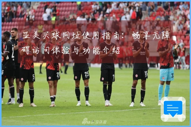 亚美买球网址使用指南：畅享无障碍访问体验与功能介绍